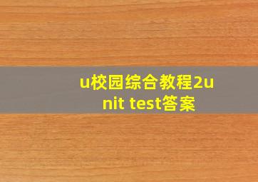 u校园综合教程2unit test答案